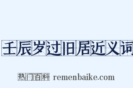 壬辰岁过旧居近义词是什么意思的图片